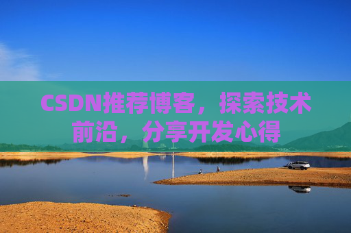 CSDN推荐博客，探索技术前沿，分享开发心得